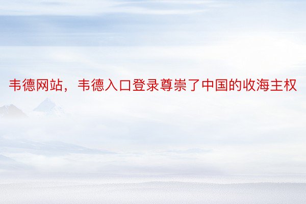 韦德网站，韦德入口登录尊崇了中国的收海主权