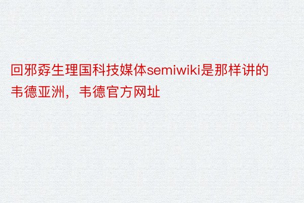 回邪孬生理国科技媒体semiwiki是那样讲的韦德亚洲，韦德官方网址